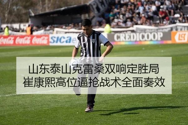 山东泰山克雷桑双响定胜局 崔康熙高位逼抢战术全面奏效