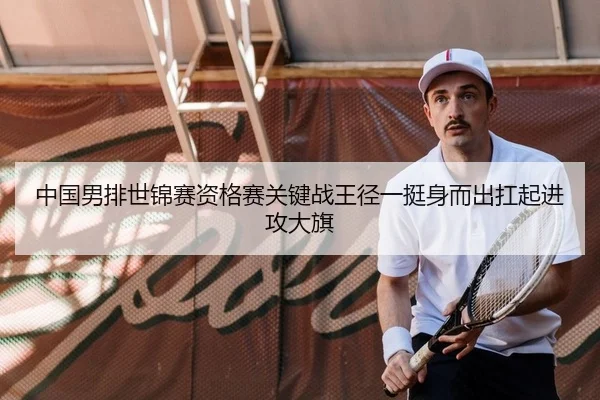 中国男排世锦赛资格赛关键战王径一挺身而出扛起进攻大旗